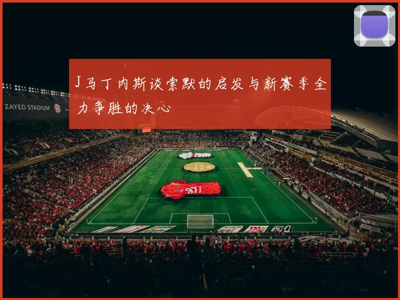 J马丁内斯谈索默的启发与新赛季全力争胜的决心