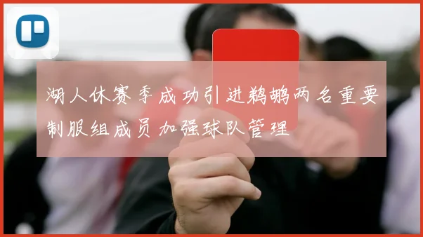 湖人休赛季成功引进鹈鹕两名重要制服组成员加强球队管理