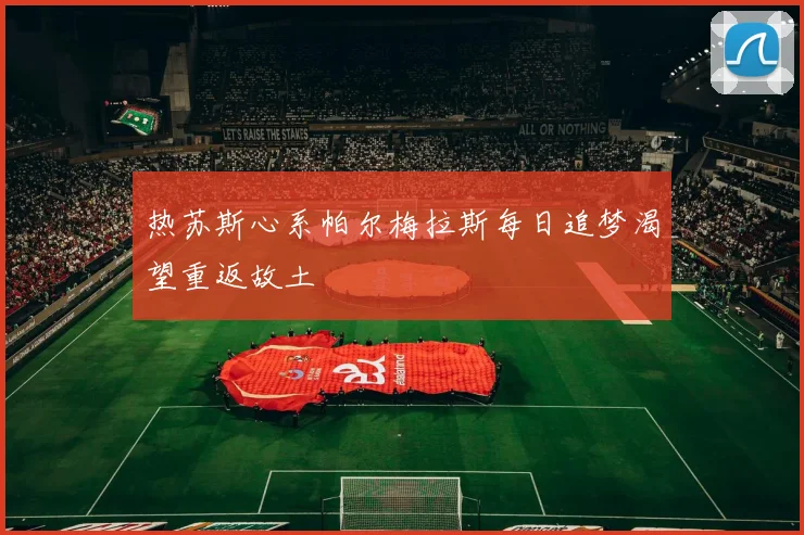 热苏斯心系帕尔梅拉斯每日追梦渴望重返故土