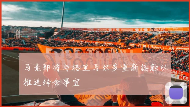 马竞即将与格里马尔多重新接触以推进转会事宜
