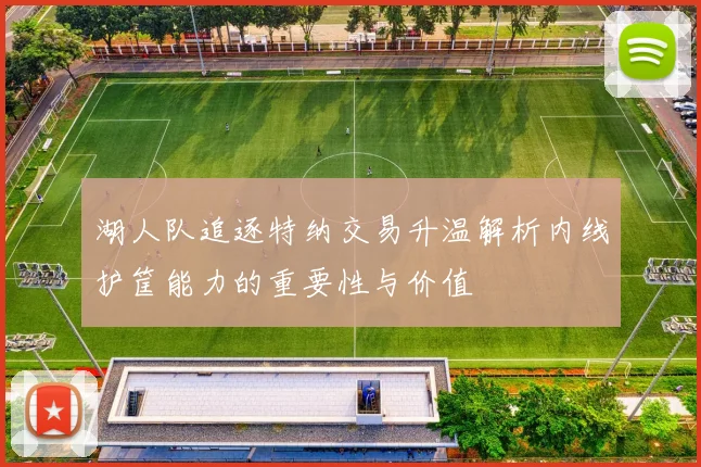 湖人队追逐特纳交易升温解析内线护筐能力的重要性与价值