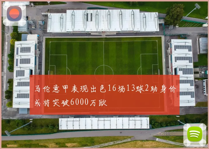 马伦意甲表现出色16场13球2助身价或将突破6000万欧