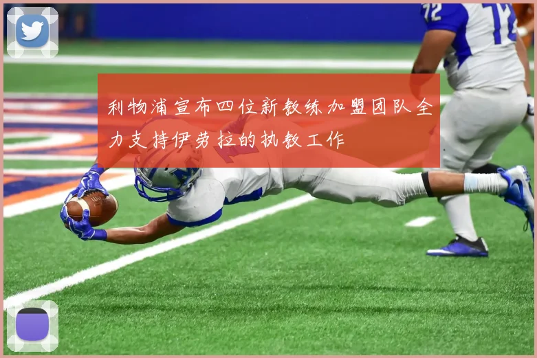 利物浦宣布四位新教练加盟团队全力支持伊劳拉的执教工作