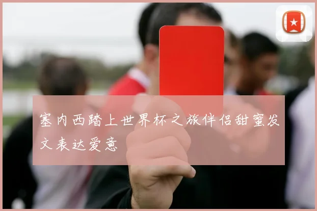塞内西踏上世界杯之旅伴侣甜蜜发文表达爱意