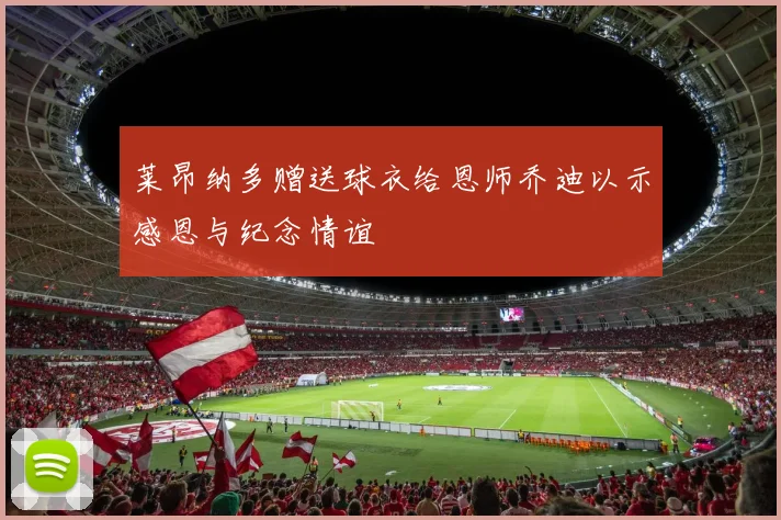 莱昂纳多赠送球衣给恩师乔迪以示感恩与纪念情谊
