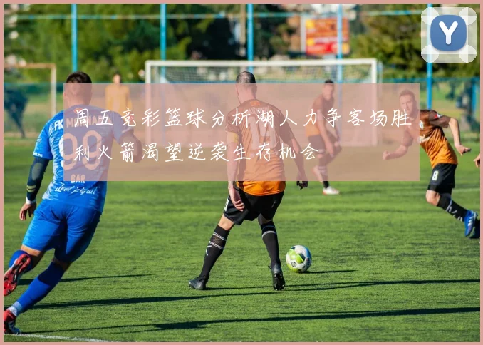 周五竞彩篮球分析湖人力争客场胜利火箭渴望逆袭生存机会