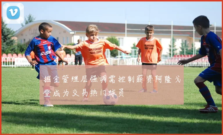 掘金管理层强调需控制薪资阿隆戈登成为交易热门球员