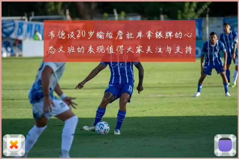 韦德谈20岁输给詹杜库拿银牌的心态文班的表现值得大家关注与支持