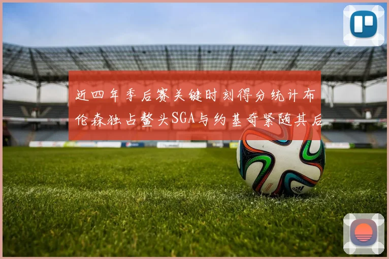 近四年季后赛关键时刻得分统计布伦森独占鳌头SGA与约基奇紧随其后