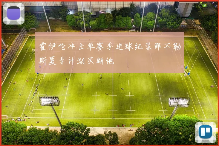 霍伊伦冲击单赛季进球纪录那不勒斯夏季计划买断他