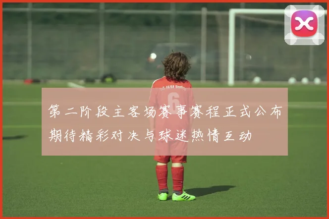 第二阶段主客场赛事赛程正式公布期待精彩对决与球迷热情互动